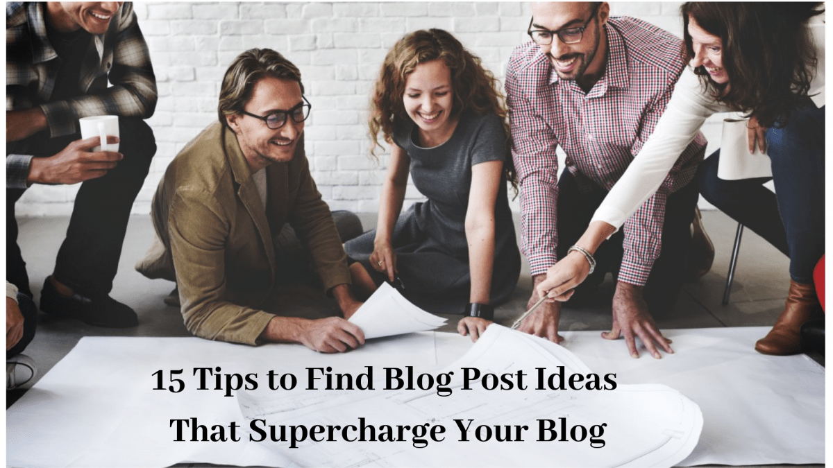15 Tips to Find Blog Post Ideas That Supercharge Your Blog